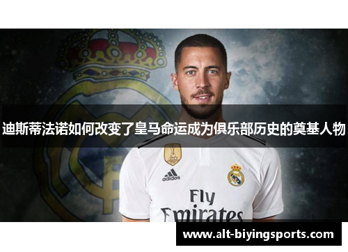 迪斯蒂法诺如何改变了皇马命运成为俱乐部历史的奠基人物