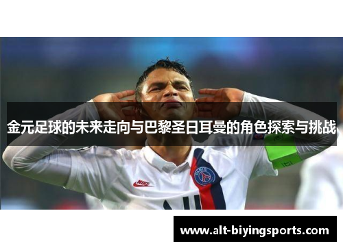 金元足球的未来走向与巴黎圣日耳曼的角色探索与挑战