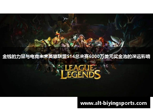 金钱的力量与电竞未来英雄联盟S14总决赛6000万美元奖金池的深远影响