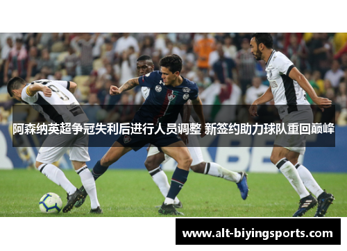 阿森纳英超争冠失利后进行人员调整 新签约助力球队重回巅峰