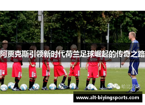 阿贾克斯引领新时代荷兰足球崛起的传奇之路