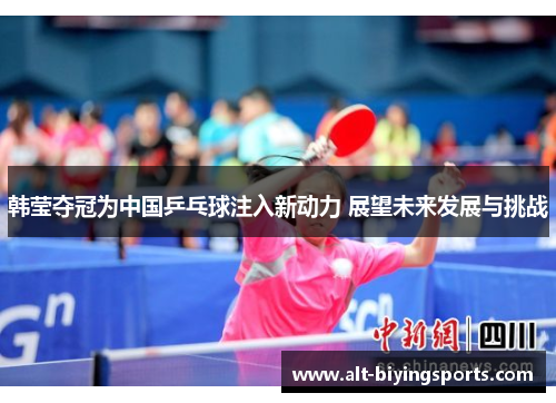 韩莹夺冠为中国乒乓球注入新动力 展望未来发展与挑战