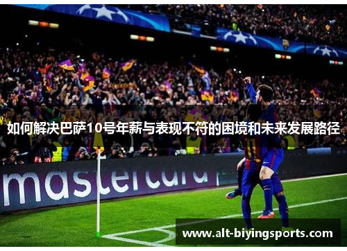 如何解决巴萨10号年薪与表现不符的困境和未来发展路径
