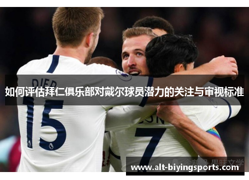 如何评估拜仁俱乐部对戴尔球员潜力的关注与审视标准